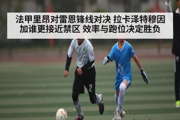法甲里昂对雷恩锋线对决 拉卡泽特穆因加谁更接近禁区 效率与跑位决定胜负 | kaiyun